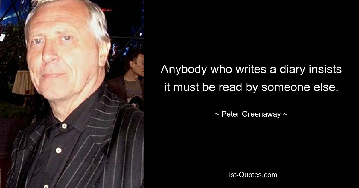 Любой, кто пишет дневник, настаивает на том, чтобы его читал кто-то другой. — © Питер Гринуэй 