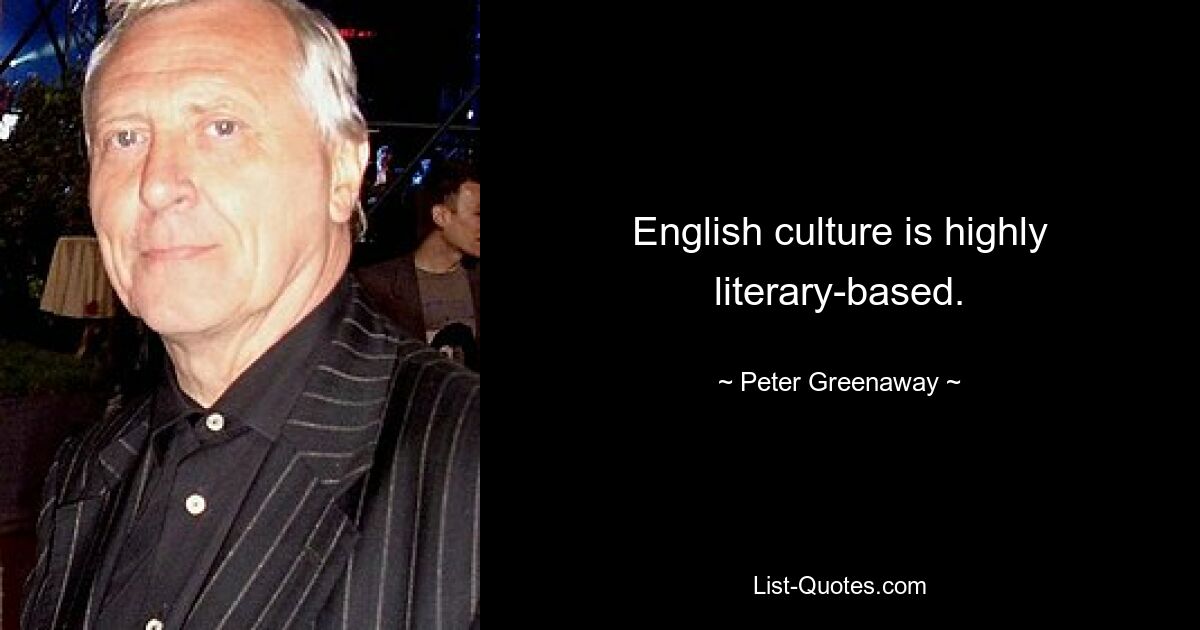 English culture is highly literary-based. — © Peter Greenaway