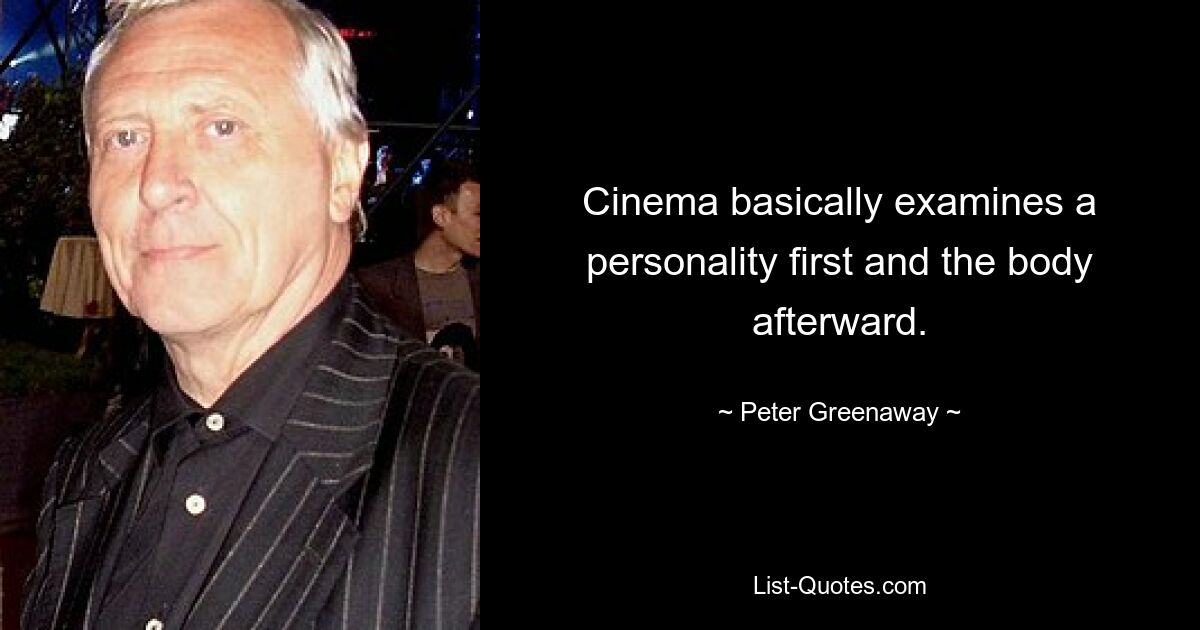 Cinema basically examines a personality first and the body afterward. — © Peter Greenaway