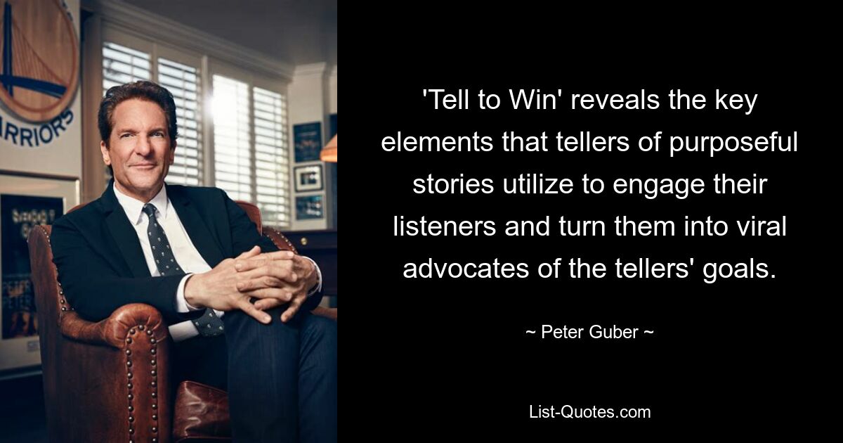 'Tell to Win' reveals the key elements that tellers of purposeful stories utilize to engage their listeners and turn them into viral advocates of the tellers' goals. — © Peter Guber