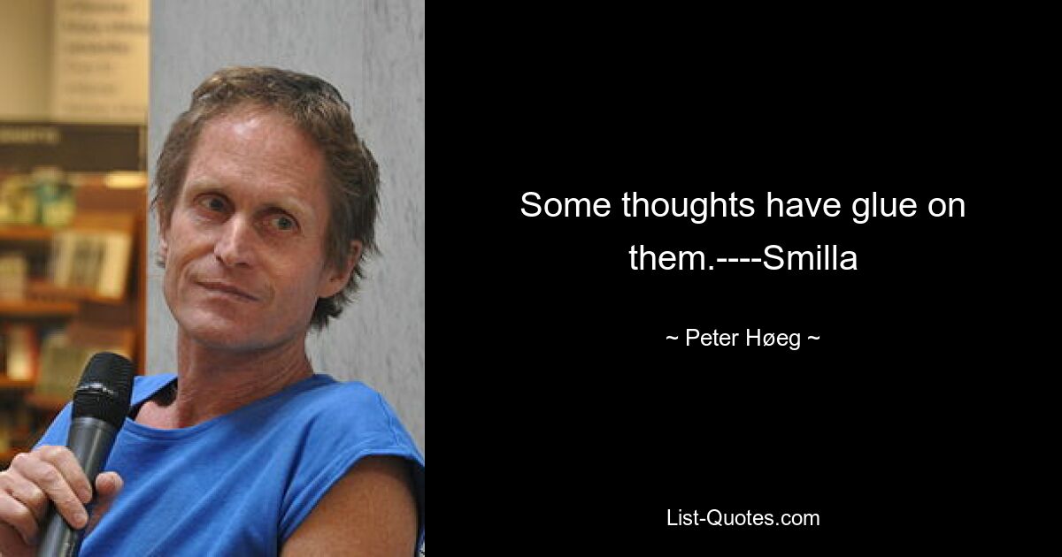 Some thoughts have glue on them.----Smilla — © Peter Høeg