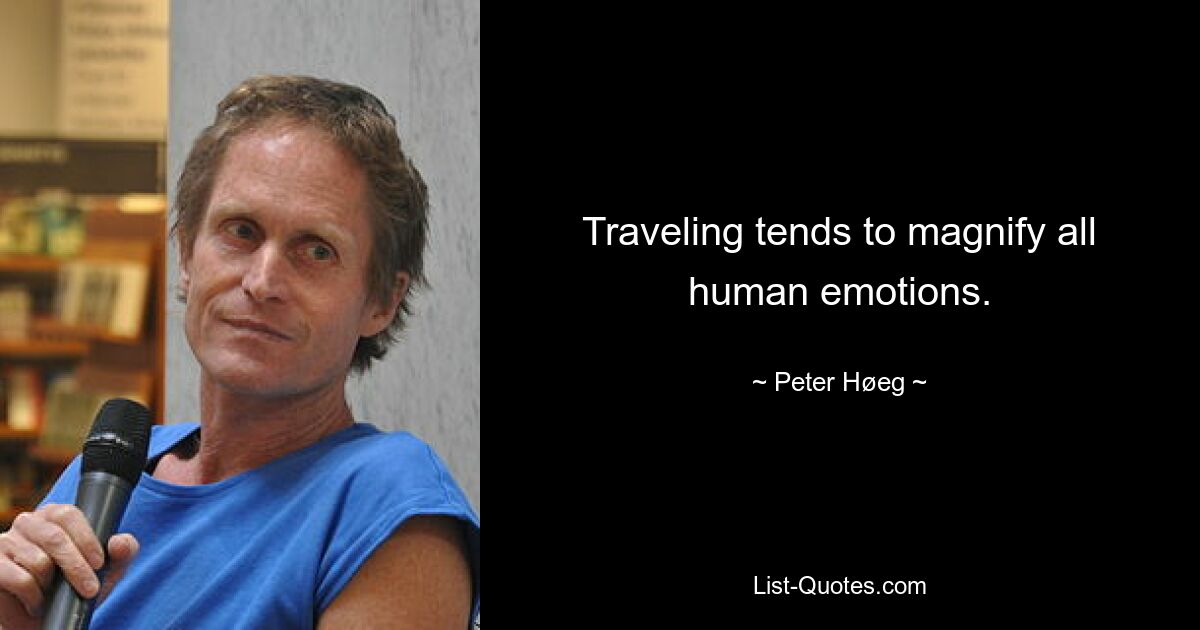 Traveling tends to magnify all human emotions. — © Peter Høeg