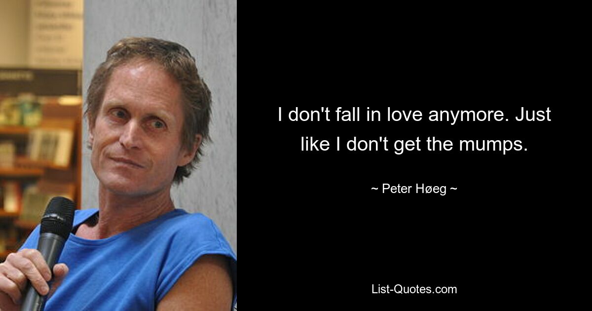 I don't fall in love anymore. Just like I don't get the mumps. — © Peter Høeg