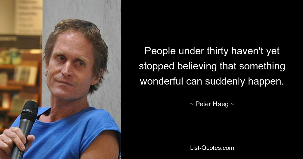 People under thirty haven't yet stopped believing that something wonderful can suddenly happen. — © Peter Høeg