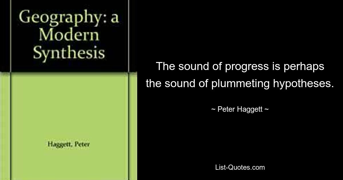 Звук прогресса, возможно, является звуком падающих гипотез. — © Питер Хаггетт 