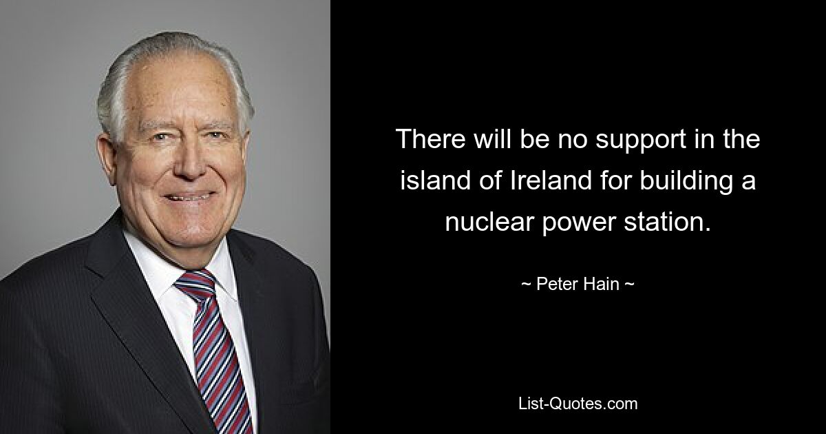 There will be no support in the island of Ireland for building a nuclear power station. — © Peter Hain