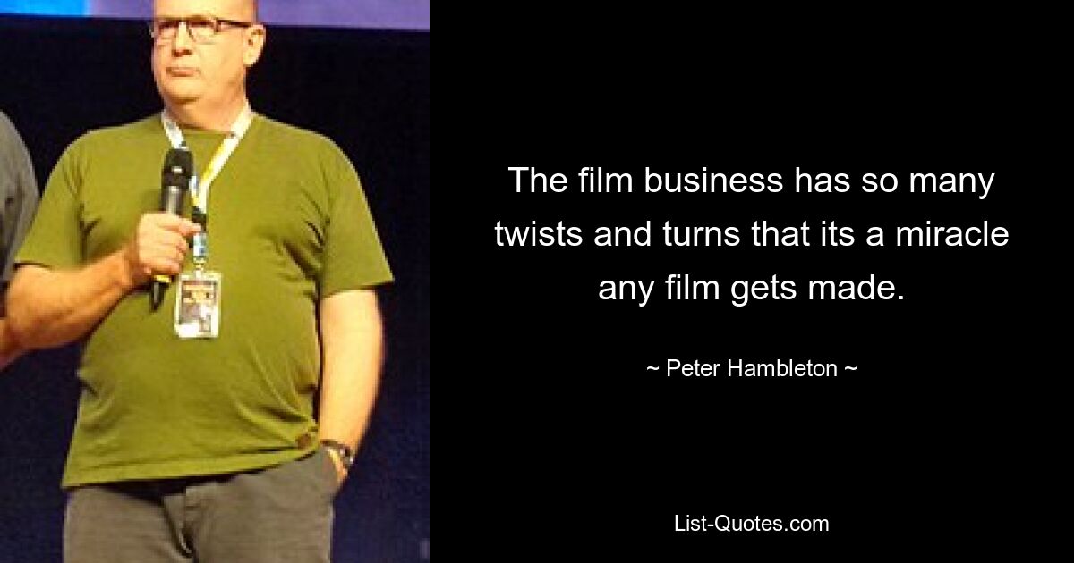 The film business has so many twists and turns that its a miracle any film gets made. — © Peter Hambleton