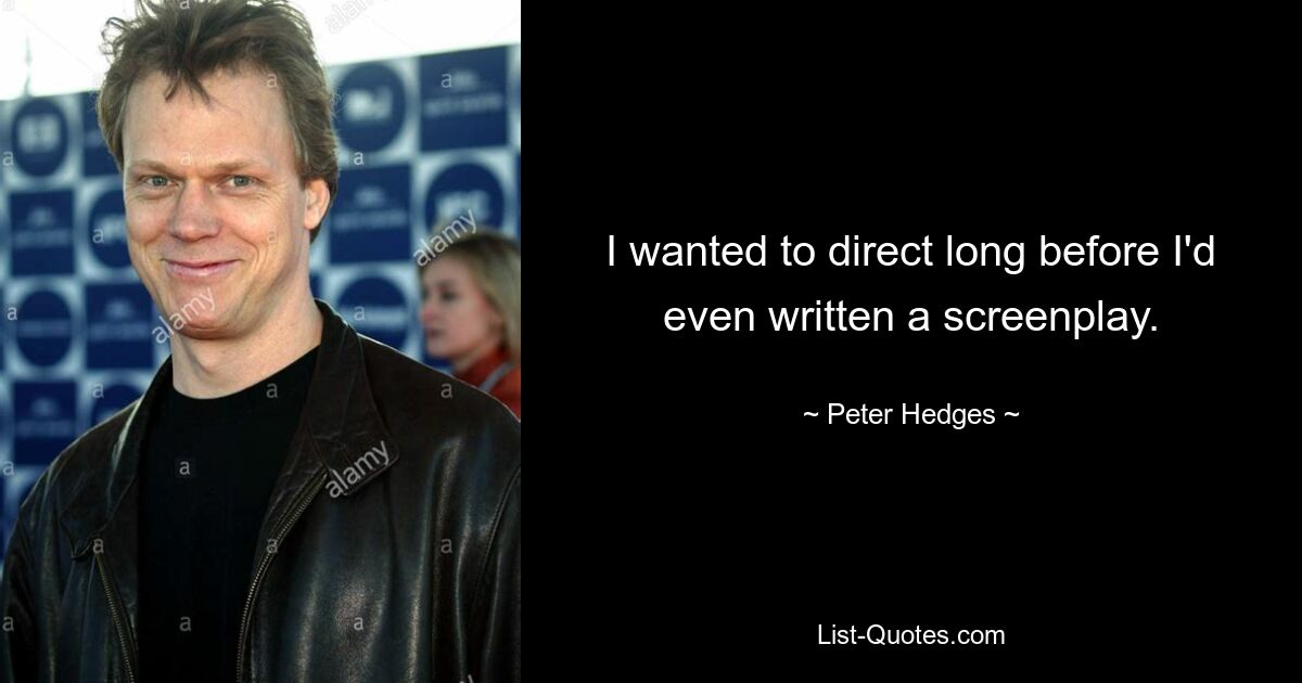 I wanted to direct long before I'd even written a screenplay. — © Peter Hedges