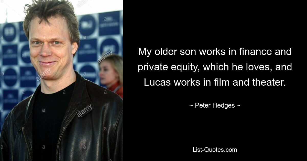 My older son works in finance and private equity, which he loves, and Lucas works in film and theater. — © Peter Hedges