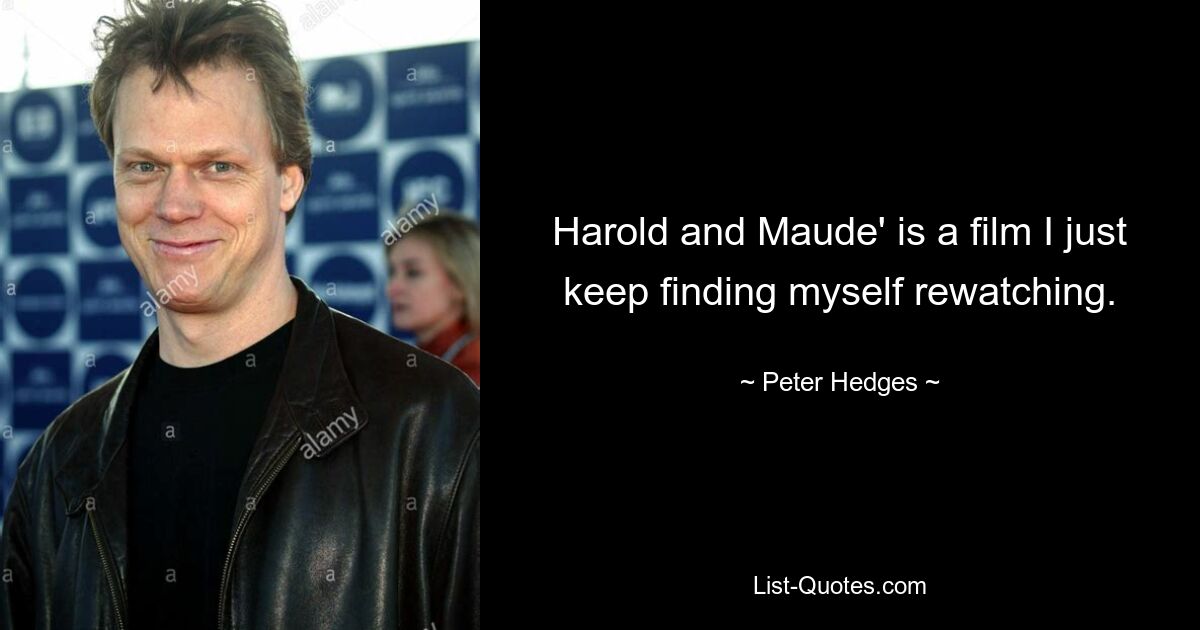 Harold and Maude' is a film I just keep finding myself rewatching. — © Peter Hedges