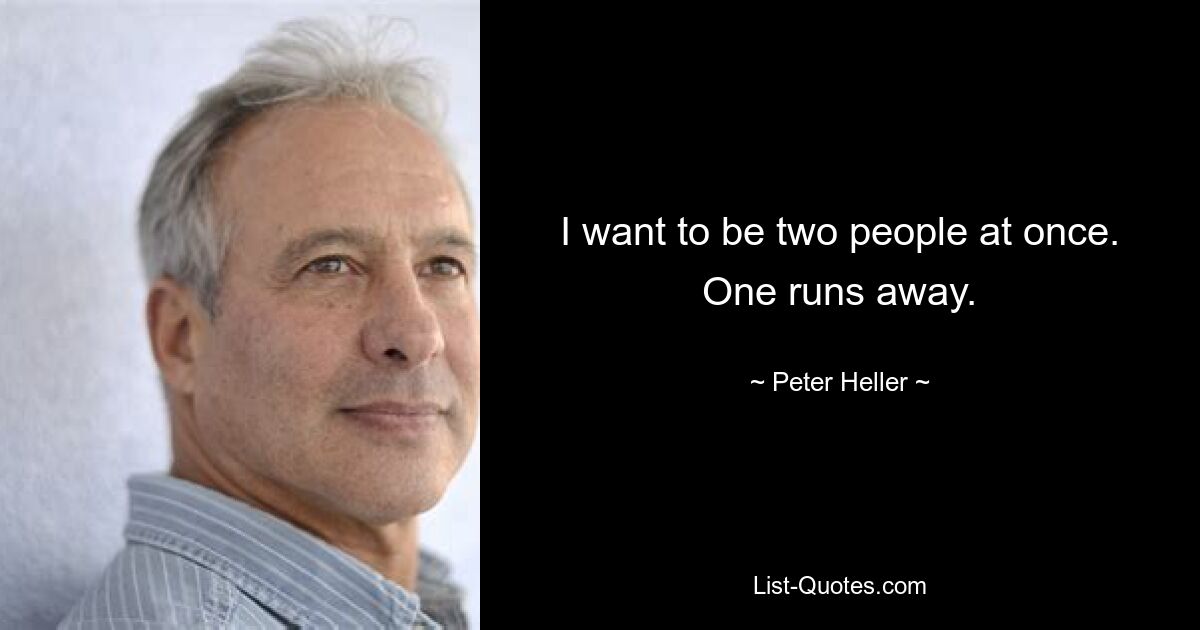 I want to be two people at once. One runs away. — © Peter Heller