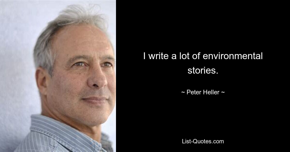 I write a lot of environmental stories. — © Peter Heller