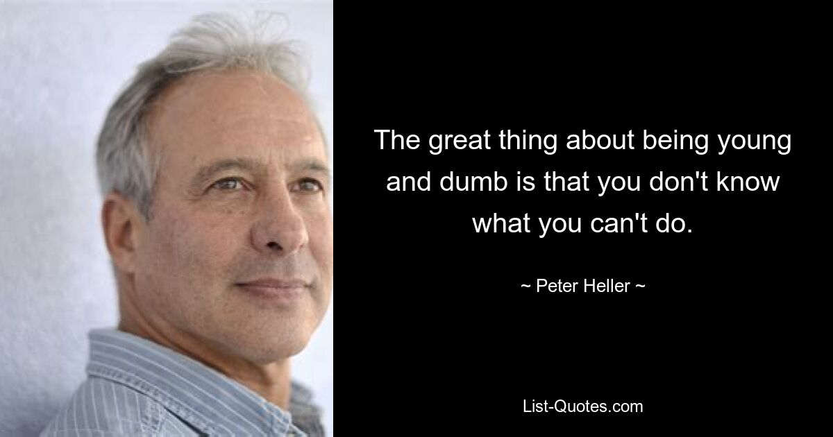 The great thing about being young and dumb is that you don't know what you can't do. — © Peter Heller