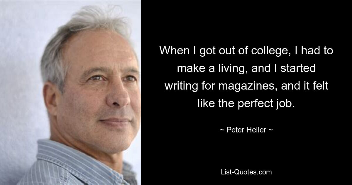 When I got out of college, I had to make a living, and I started writing for magazines, and it felt like the perfect job. — © Peter Heller