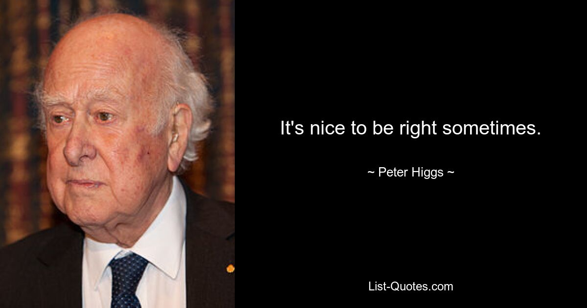 It's nice to be right sometimes. — © Peter Higgs