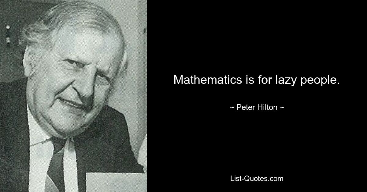 Mathematics is for lazy people. — © Peter Hilton