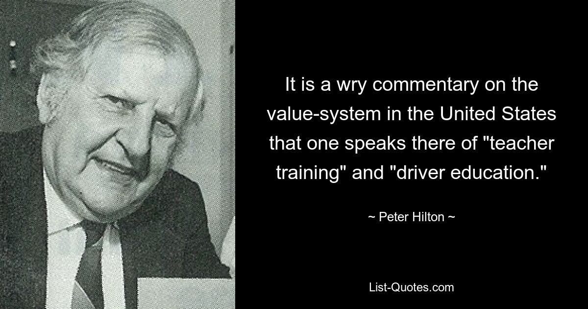 Es ist ein ironischer Kommentar zum Wertesystem in den Vereinigten Staaten, dass man dort von „Lehrerausbildung“ und „Fahrerausbildung“ spricht. — © Peter Hilton 