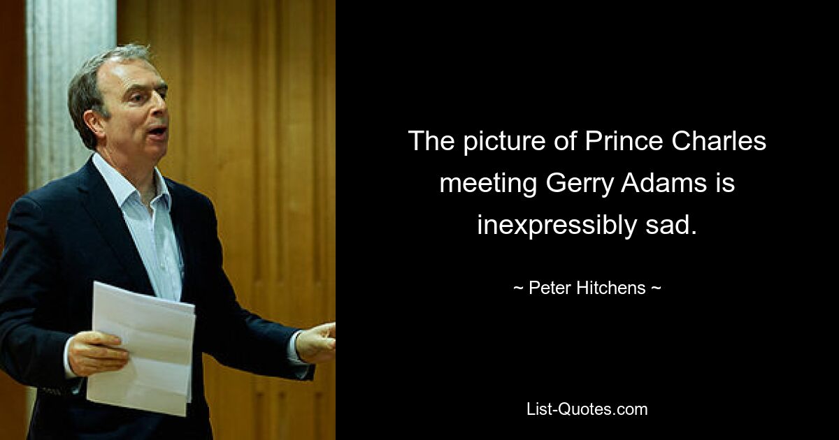 The picture of Prince Charles meeting Gerry Adams is inexpressibly sad. — © Peter Hitchens