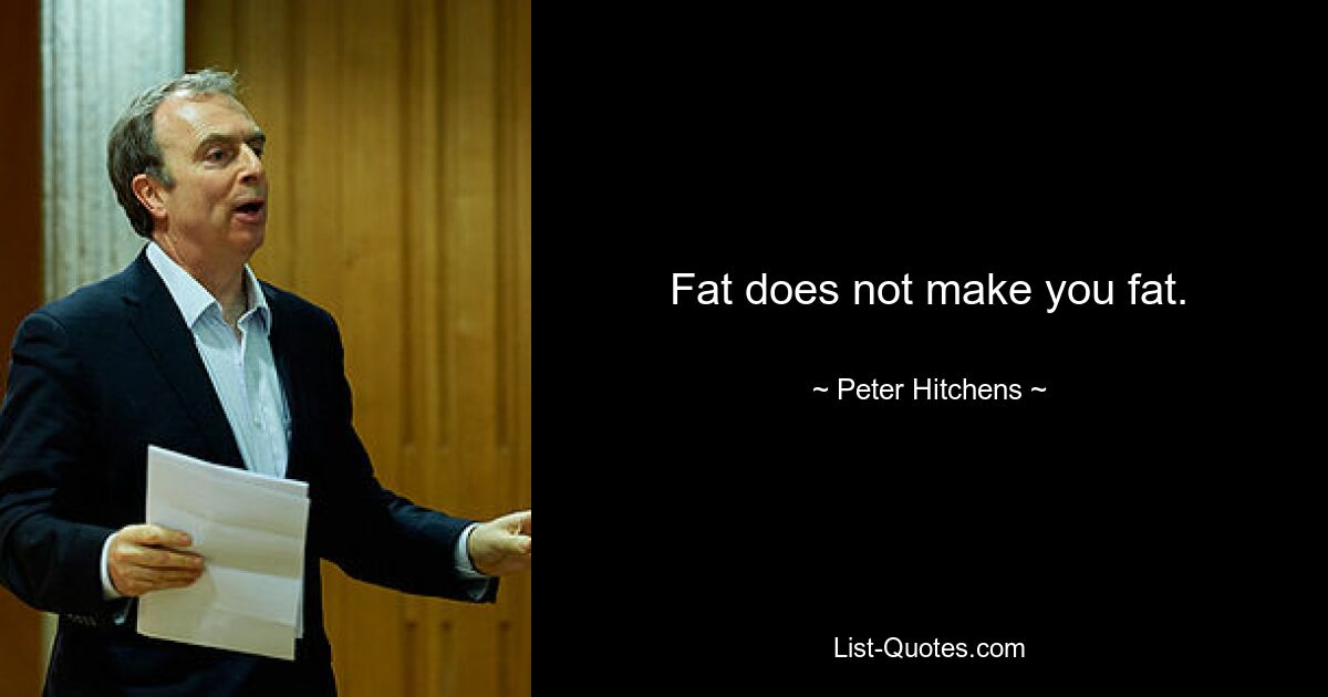 Fat does not make you fat. — © Peter Hitchens