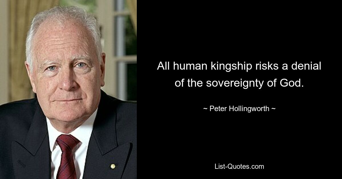 All human kingship risks a denial of the sovereignty of God. — © Peter Hollingworth