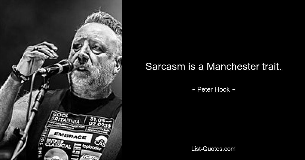 Sarcasm is a Manchester trait. — © Peter Hook