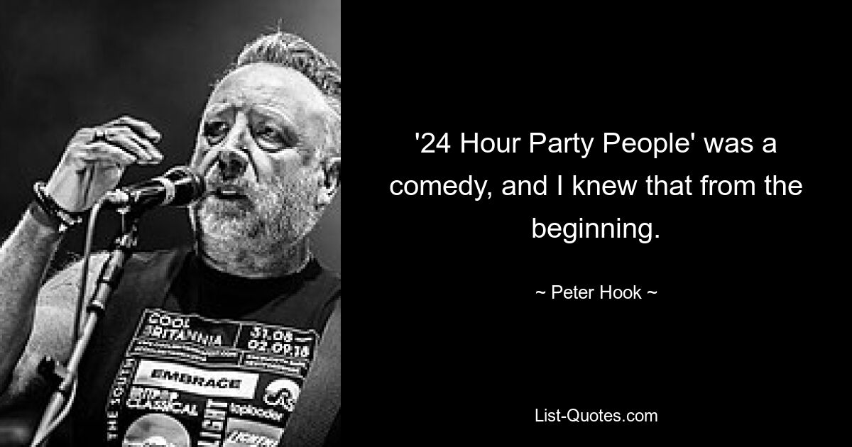 '24 Hour Party People' was a comedy, and I knew that from the beginning. — © Peter Hook