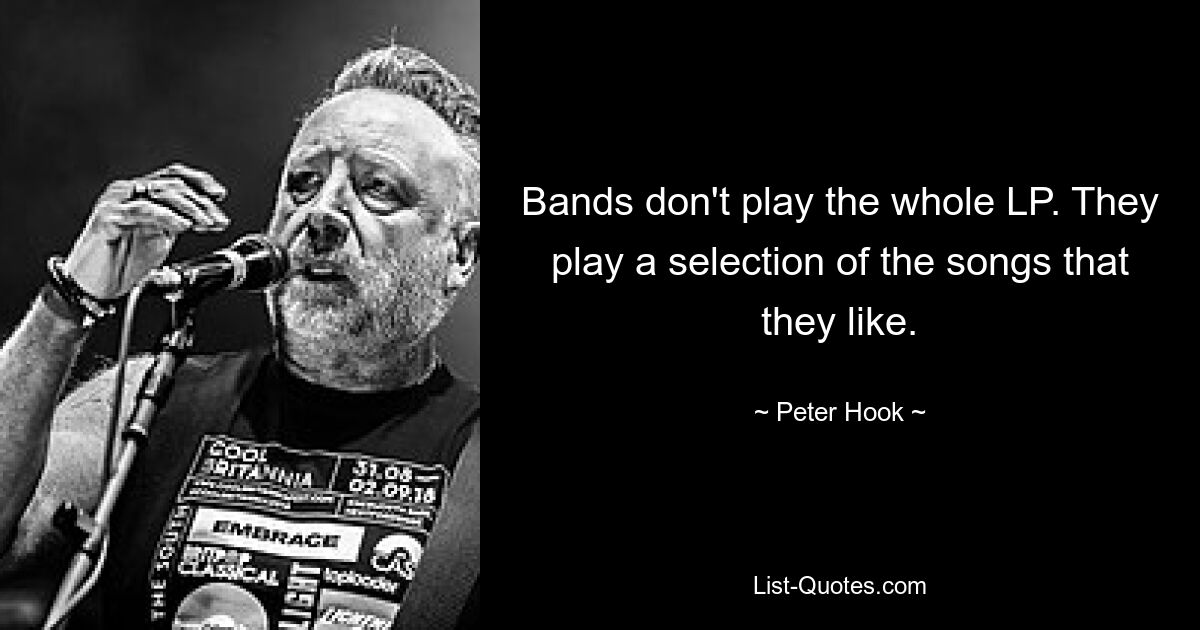 Bands don't play the whole LP. They play a selection of the songs that they like. — © Peter Hook