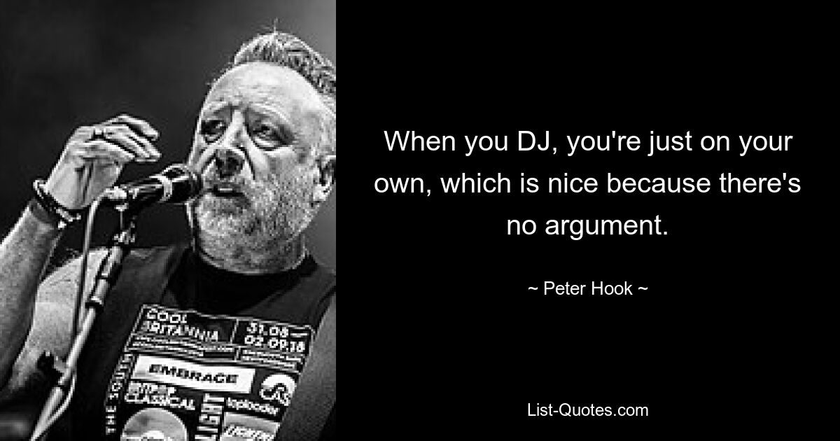 When you DJ, you're just on your own, which is nice because there's no argument. — © Peter Hook