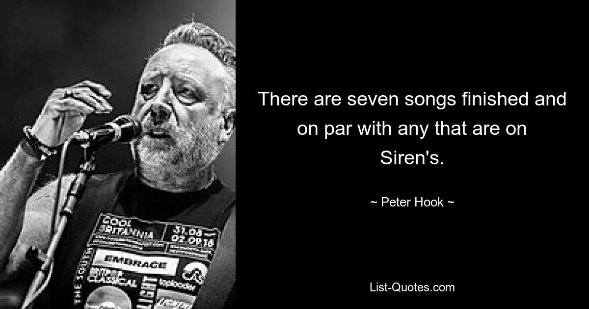 There are seven songs finished and on par with any that are on Siren's. — © Peter Hook