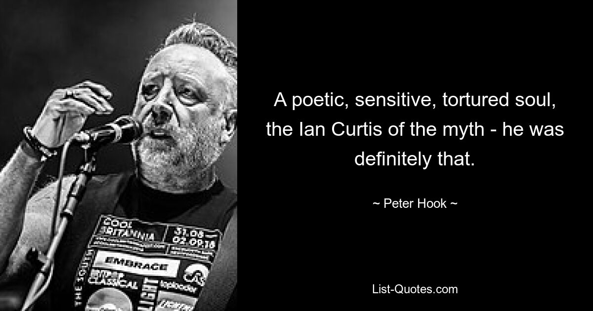 A poetic, sensitive, tortured soul, the Ian Curtis of the myth - he was definitely that. — © Peter Hook