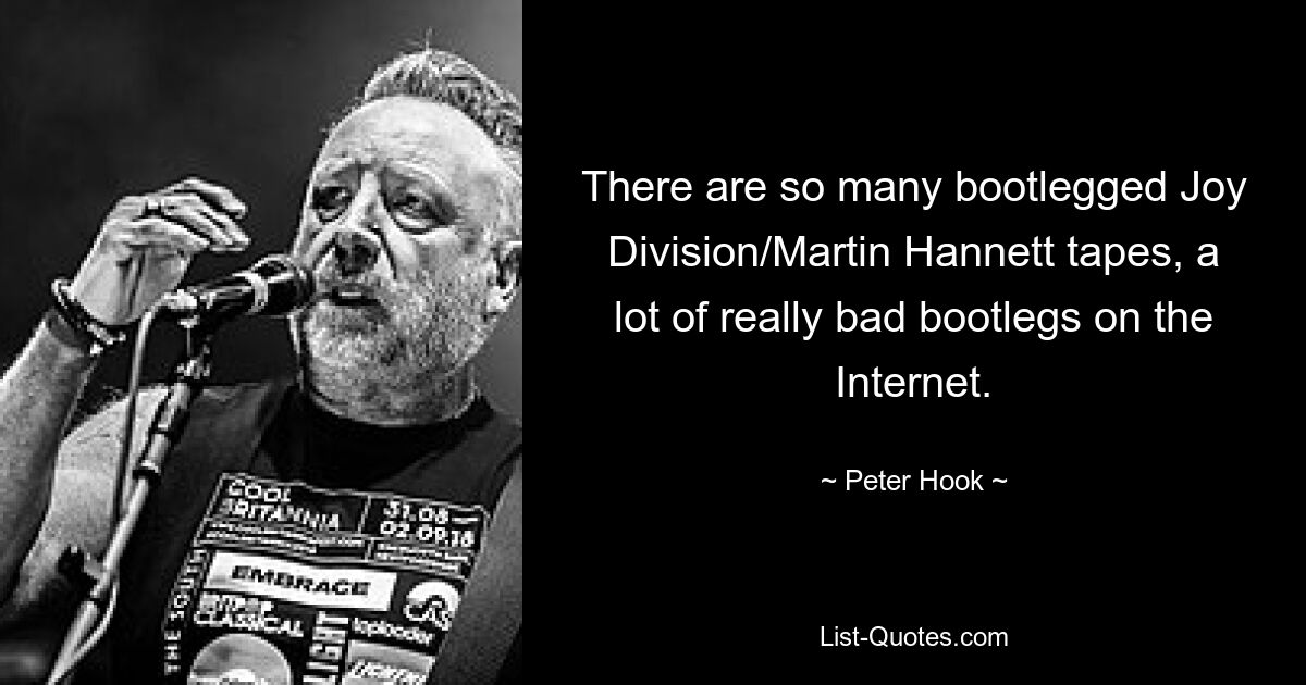 There are so many bootlegged Joy Division/Martin Hannett tapes, a lot of really bad bootlegs on the Internet. — © Peter Hook