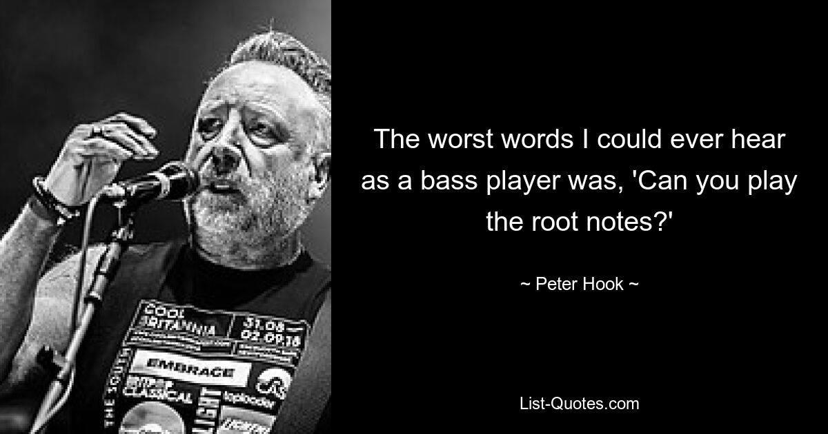 The worst words I could ever hear as a bass player was, 'Can you play the root notes?' — © Peter Hook