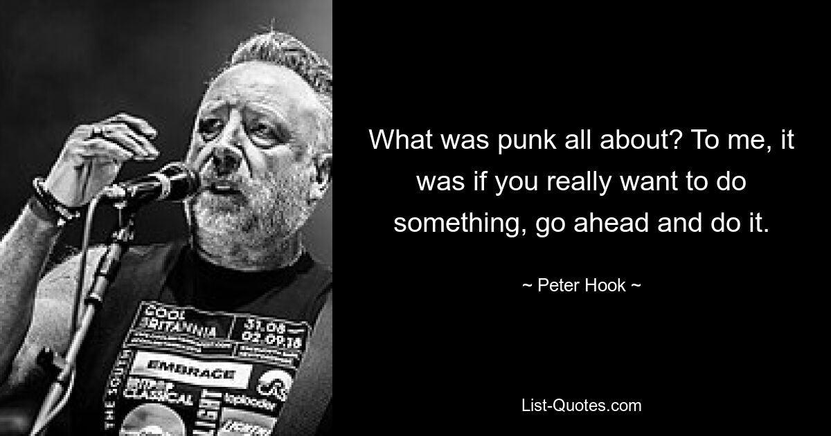 What was punk all about? To me, it was if you really want to do something, go ahead and do it. — © Peter Hook