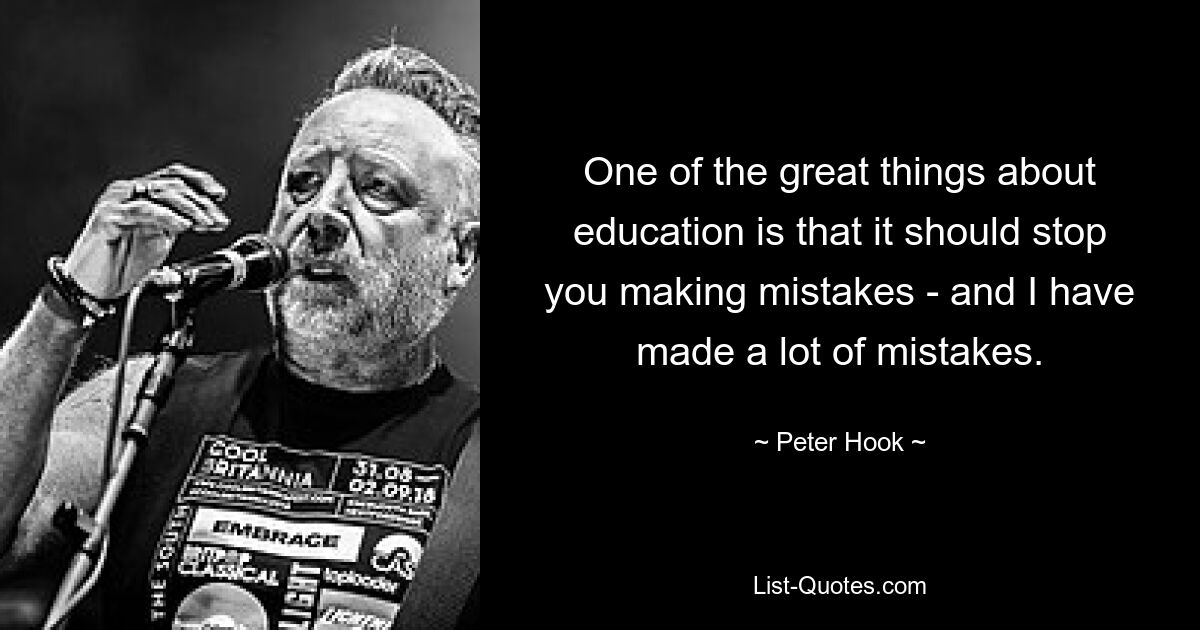 One of the great things about education is that it should stop you making mistakes - and I have made a lot of mistakes. — © Peter Hook