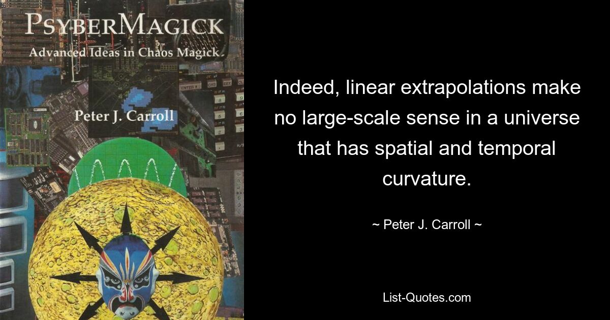 Indeed, linear extrapolations make no large-scale sense in a universe that has spatial and temporal curvature. — © Peter J. Carroll