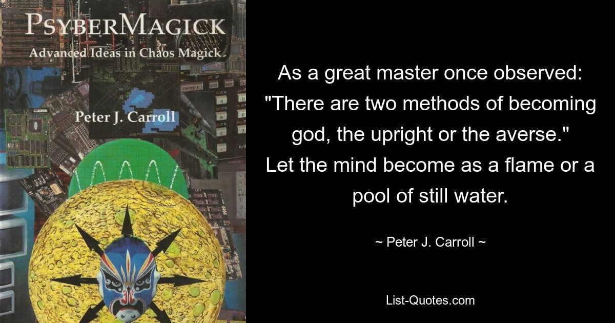 Как однажды заметил великий мастер: «Есть два способа стать богом: прямой или противоположный». Пусть ум станет пламенем или лужей стоячей воды. — © Питер Дж. Кэрролл