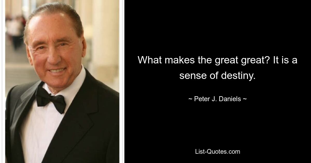 What makes the great great? It is a sense of destiny. — © Peter J. Daniels