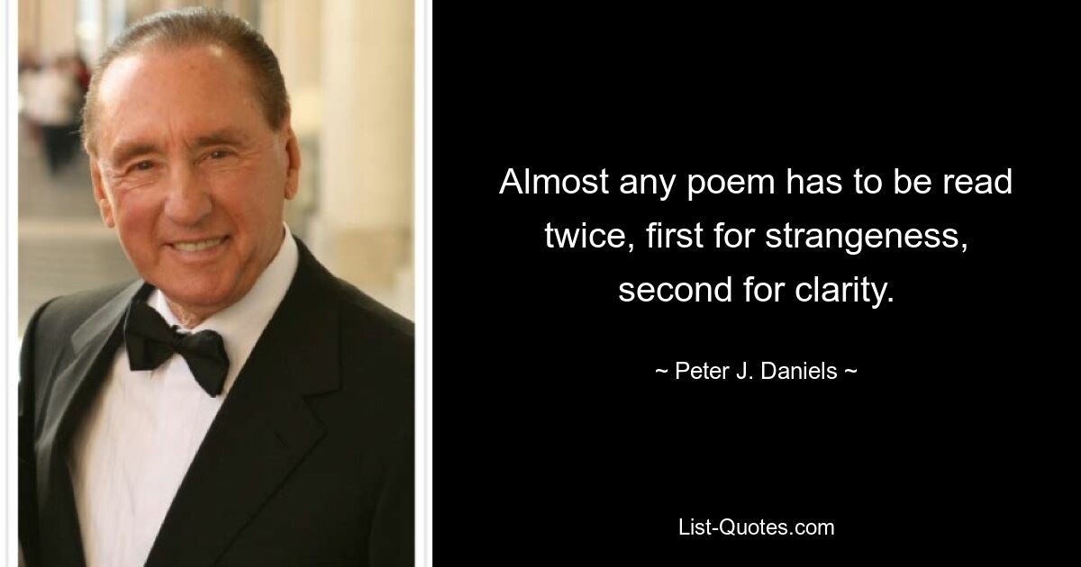 Almost any poem has to be read twice, first for strangeness, second for clarity. — © Peter J. Daniels