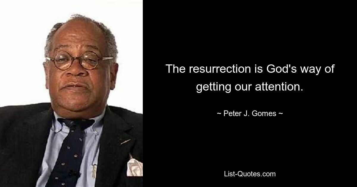 The resurrection is God's way of getting our attention. — © Peter J. Gomes