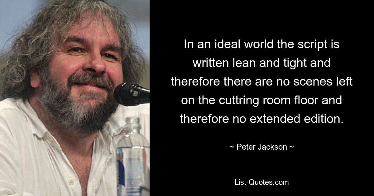 In an ideal world the script is written lean and tight and therefore there are no scenes left on the cuttring room floor and therefore no extended edition. — © Peter Jackson