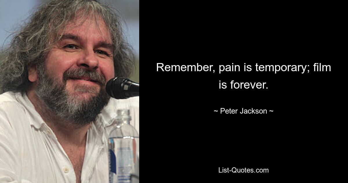 Remember, pain is temporary; film is forever. — © Peter Jackson