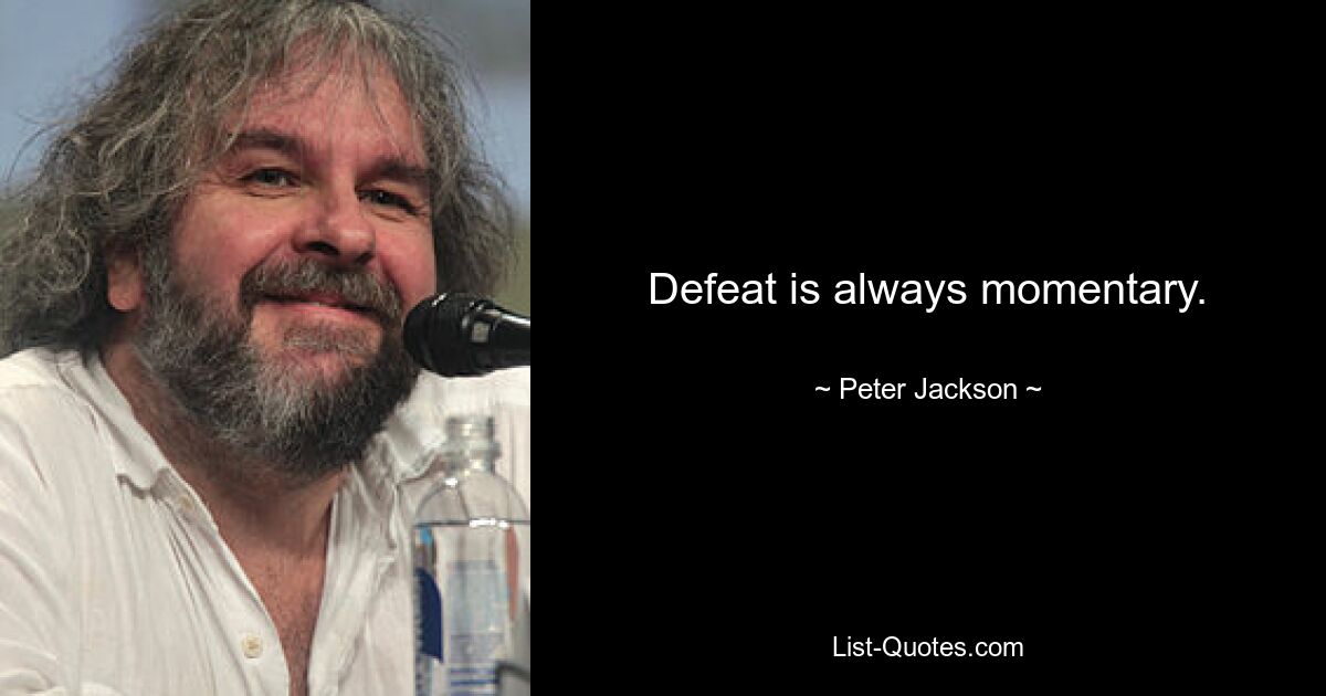 Defeat is always momentary. — © Peter Jackson