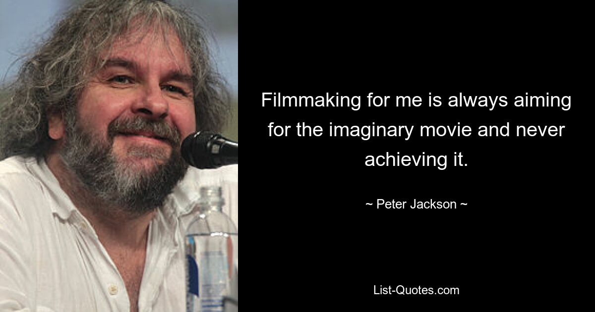 Filmmaking for me is always aiming for the imaginary movie and never achieving it. — © Peter Jackson