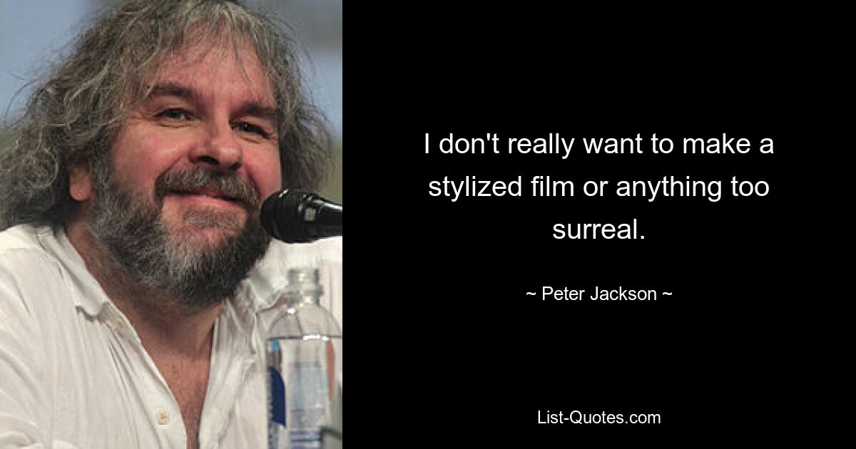 I don't really want to make a stylized film or anything too surreal. — © Peter Jackson