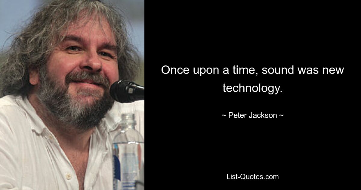 Once upon a time, sound was new technology. — © Peter Jackson