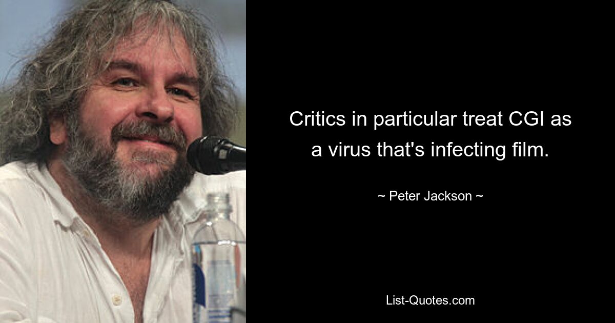 Critics in particular treat CGI as a virus that's infecting film. — © Peter Jackson