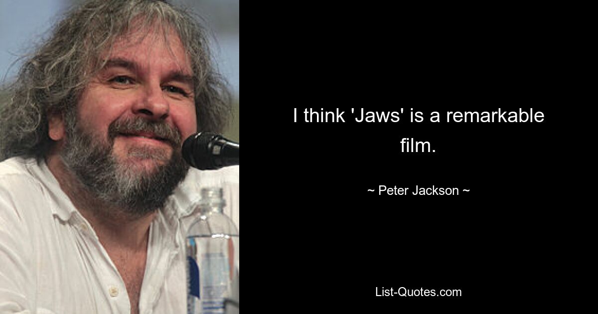 I think 'Jaws' is a remarkable film. — © Peter Jackson