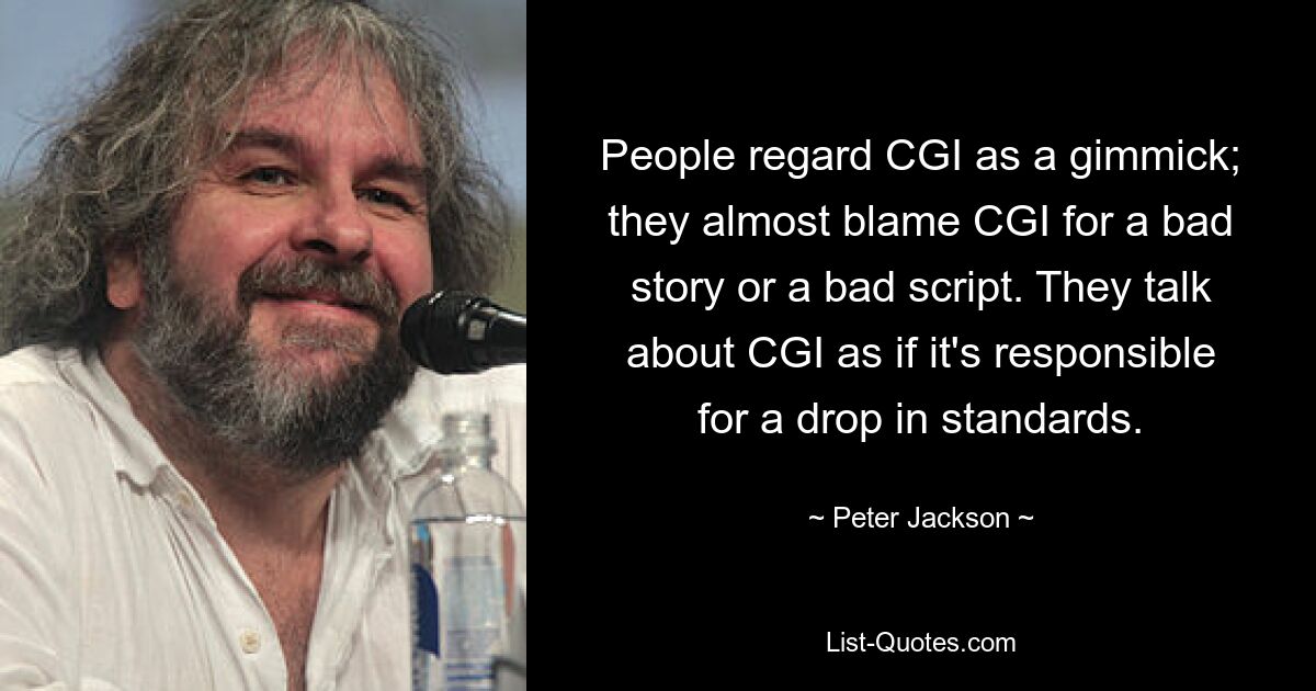 People regard CGI as a gimmick; they almost blame CGI for a bad story or a bad script. They talk about CGI as if it's responsible for a drop in standards. — © Peter Jackson