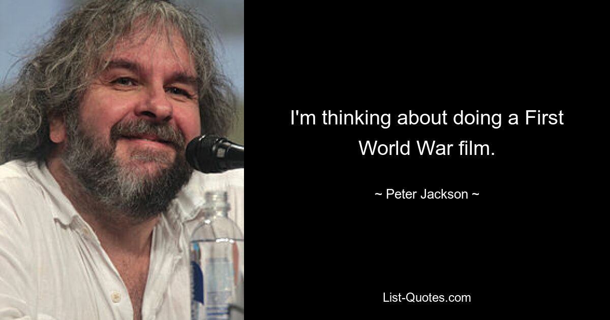 Ich denke darüber nach, einen Film über den Ersten Weltkrieg zu machen. — © Peter Jackson