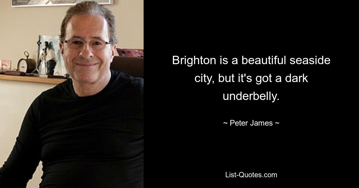 Brighton is a beautiful seaside city, but it's got a dark underbelly. — © Peter James